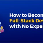 How to Become a Full-Stack Developer with No Experience